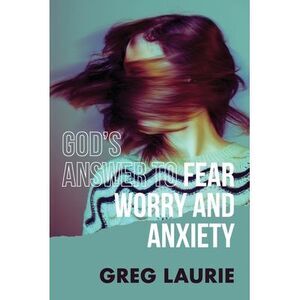 God's Answer to Fear, Worry, and Anxiety -- Greg Laurie